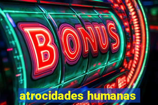 atrocidades humanas